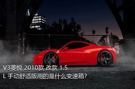 V3菱悦 2010款 改款 1.5L 手动舒适版用的是什么变速箱？