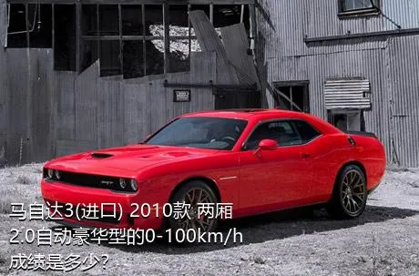 马自达3(进口) 2010款 两厢 2.0自动豪华型的0-100km/h成绩是多少？