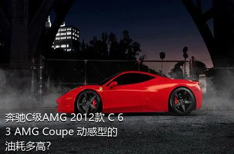 奔驰C级AMG 2012款 C 63 AMG Coupe 动感型的油耗多高？