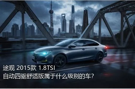 途观 2015款 1.8TSI 自动四驱舒适版属于什么级别的车？