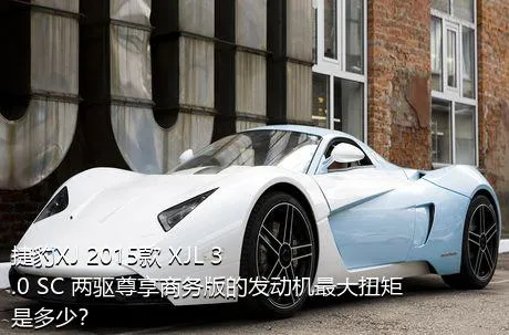 捷豹XJ 2015款 XJL 3.0 SC 两驱尊享商务版的发动机最大扭矩是多少？