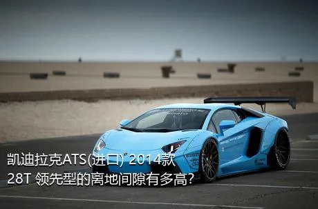 凯迪拉克ATS(进口) 2014款 28T 领先型的离地间隙有多高？