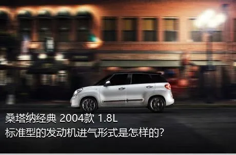 桑塔纳经典 2004款 1.8L 标准型的发动机进气形式是怎样的？