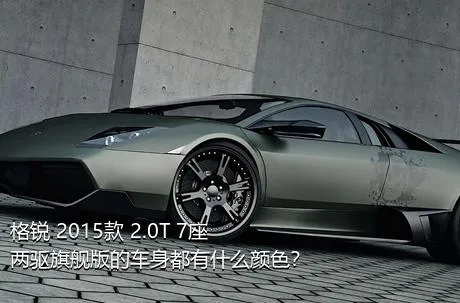 格锐 2015款 2.0T 7座两驱旗舰版的车身都有什么颜色？