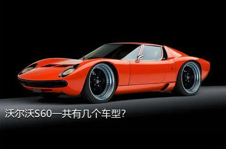 沃尔沃S60一共有几个车型？