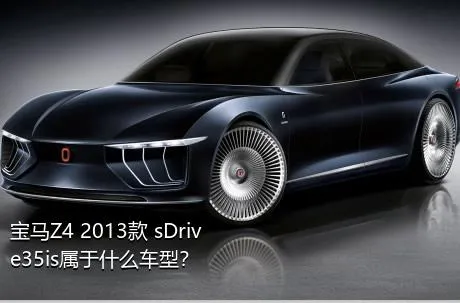 宝马Z4 2013款 sDrive35is属于什么车型？