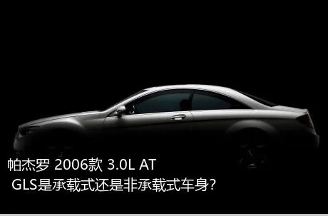 帕杰罗 2006款 3.0L AT GLS是承载式还是非承载式车身？