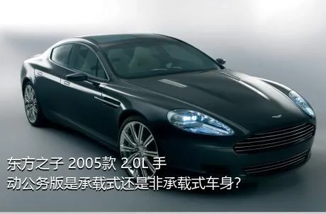 东方之子 2005款 2.0L 手动公务版是承载式还是非承载式车身？