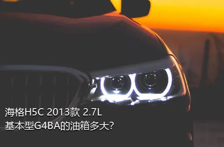 海格H5C 2013款 2.7L基本型G4BA的油箱多大？