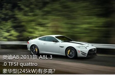 奥迪A8 2011款 A8L 3.0 TFSI quattro豪华型(245kW)有多高？