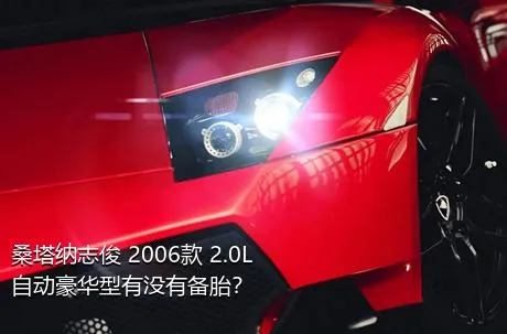 桑塔纳志俊 2006款 2.0L 自动豪华型有没有备胎？