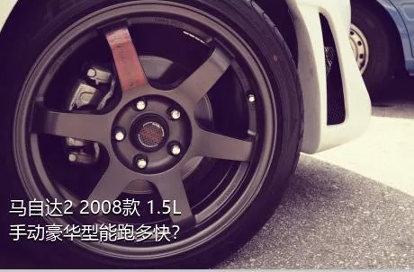 马自达2 2008款 1.5L 手动豪华型能跑多快？