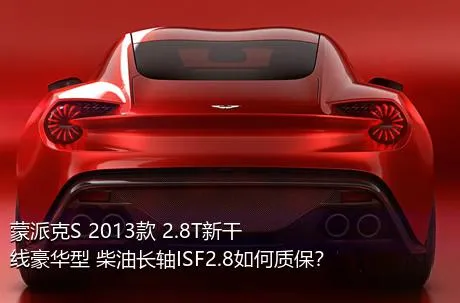 蒙派克S 2013款 2.8T新干线豪华型 柴油长轴ISF2.8如何质保？