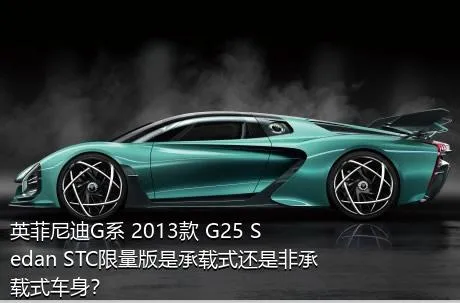 英菲尼迪G系 2013款 G25 Sedan STC限量版是承载式还是非承载式车身？