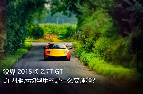 锐界 2015款 2.7T GTDi 四驱运动型用的是什么变速箱？