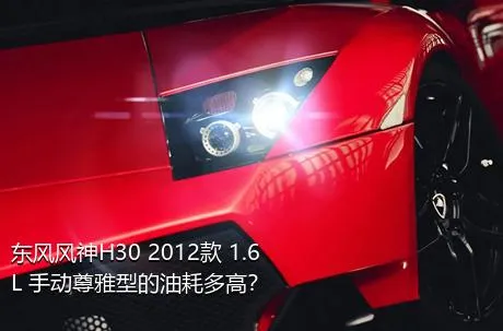 东风风神H30 2012款 1.6L 手动尊雅型的油耗多高？