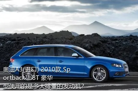 奥迪A3(进口) 2010款 Sportback 1.8T 豪华型使用的是多大排量的发动机？