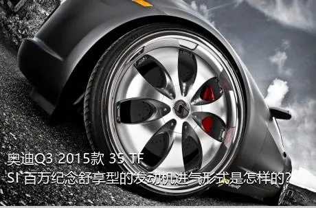 奥迪Q3 2015款 35 TFSI 百万纪念舒享型的发动机进气形式是怎样的？