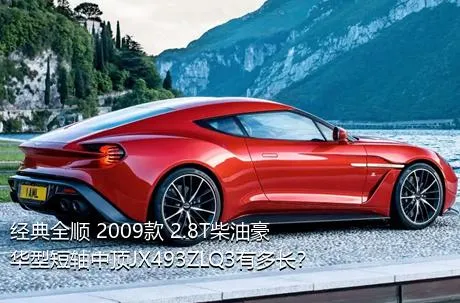 经典全顺 2009款 2.8T柴油豪华型短轴中顶JX493ZLQ3有多长？