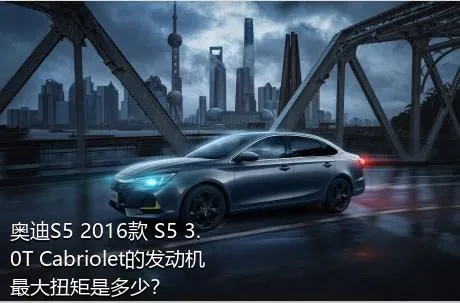 奥迪S5 2016款 S5 3.0T Cabriolet的发动机最大扭矩是多少？