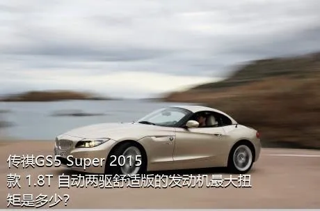 传祺GS5 Super 2015款 1.8T 自动两驱舒适版的发动机最大扭矩是多少？