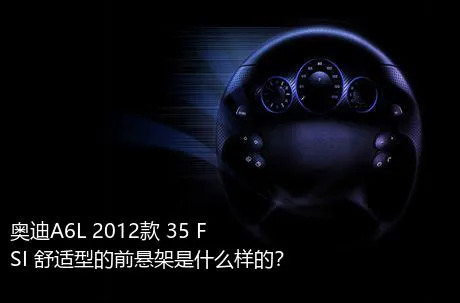 奥迪A6L 2012款 35 FSI 舒适型的前悬架是什么样的？