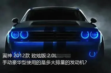 翼神 2012款 致炫版 2.0L 手动豪华型使用的是多大排量的发动机？