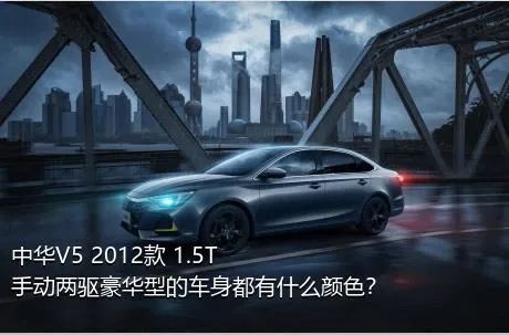 中华V5 2012款 1.5T 手动两驱豪华型的车身都有什么颜色？