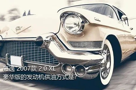 轩逸 2007款 2.0 XL 豪华版的发动机供油方式是？