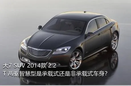 大7 SUV 2014款 2.2T 两驱智慧型是承载式还是非承载式车身？