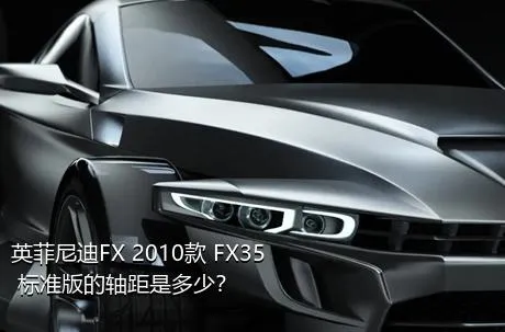 英菲尼迪FX 2010款 FX35 标准版的轴距是多少？