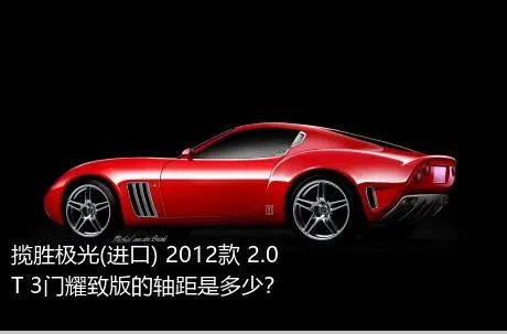 揽胜极光(进口) 2012款 2.0T 3门耀致版的轴距是多少？