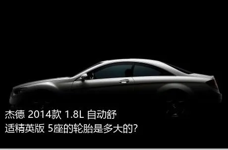 杰德 2014款 1.8L 自动舒适精英版 5座的轮胎是多大的？