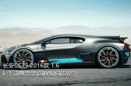 长安CS35 2016款 1.6L 手动尊贵型 国IV如何质保？