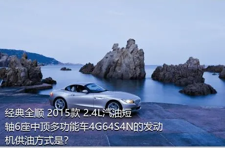 经典全顺 2015款 2.4L汽油短轴6座中顶多功能车4G64S4N的发动机供油方式是？