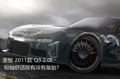 菱智 2011款 Q3 2.0L 短轴舒适版有没有备胎？