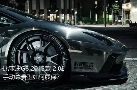 比亚迪G6 2013款 2.0L 手动尊贵型如何质保？