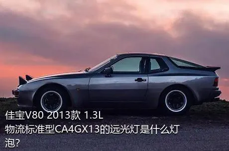 佳宝V80 2013款 1.3L物流标准型CA4GX13的远光灯是什么灯泡？