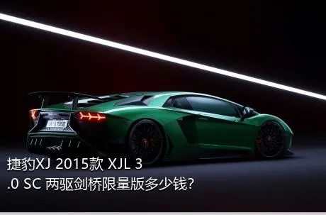 捷豹XJ 2015款 XJL 3.0 SC 两驱剑桥限量版多少钱？