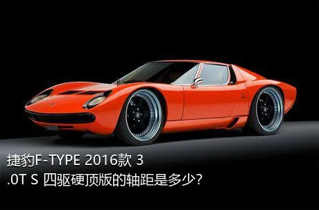 捷豹F-TYPE 2016款 3.0T S 四驱硬顶版的轴距是多少？