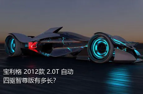 宝利格 2012款 2.0T 自动四驱智尊版有多长？