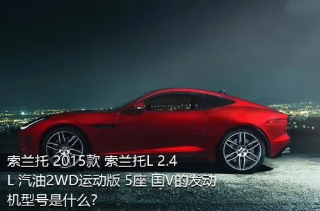 索兰托 2015款 索兰托L 2.4L 汽油2WD运动版 5座 国V的发动机型号是什么？