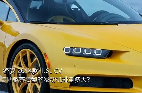 锋驭 2014款 1.6L CVT四驱尊贵型的发动机排量多大？