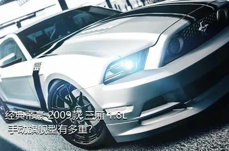 经典帝豪 2009款 三厢 1.8L 手动旗舰型有多重？