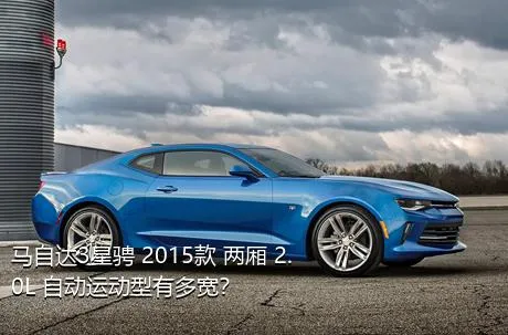 马自达3星骋 2015款 两厢 2.0L 自动运动型有多宽？