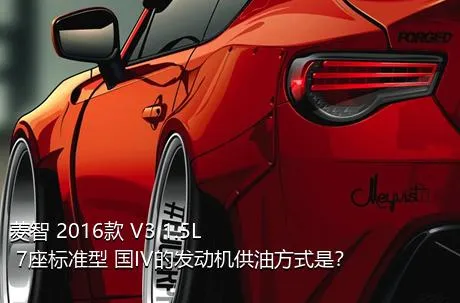 菱智 2016款 V3 1.5L 7座标准型 国IV的发动机供油方式是？