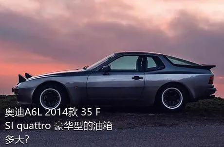 奥迪A6L 2014款 35 FSI quattro 豪华型的油箱多大？