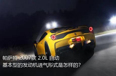 帕萨特 2007款 2.0L 自动基本型的发动机进气形式是怎样的？