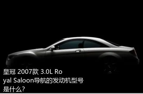 皇冠 2007款 3.0L Royal Saloon导航的发动机型号是什么？