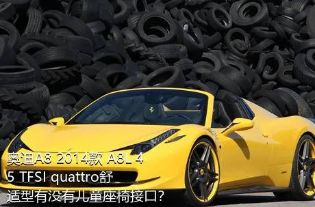 奥迪A8 2014款 A8L 45 TFSI quattro舒适型有没有儿童座椅接口？